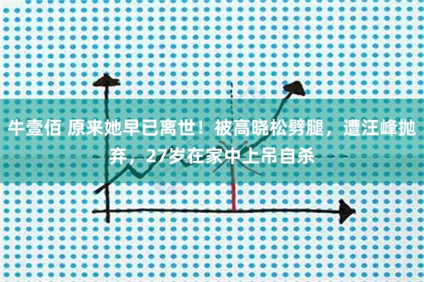 牛壹佰 原来她早已离世！被高晓松劈腿，遭汪峰抛弃，27岁在家中上吊自杀