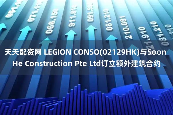 天天配资网 LEGION CONSO(02129HK)与Soon He Construction Pte Ltd订立额外建筑合约