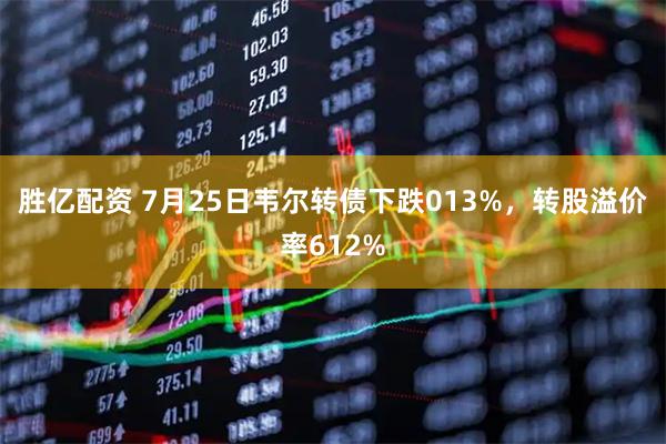 胜亿配资 7月25日韦尔转债下跌013%，转股溢价率612%