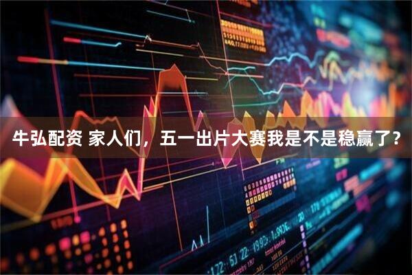 牛弘配资 家人们，五一出片大赛我是不是稳赢了？